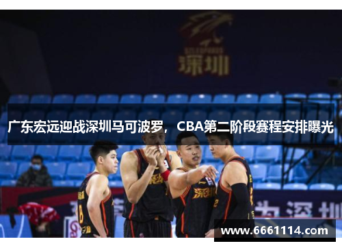 广东宏远迎战深圳马可波罗，CBA第二阶段赛程安排曝光